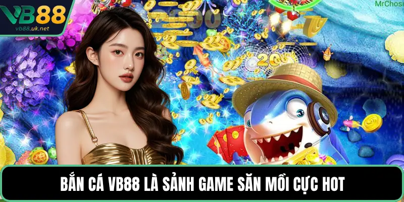Bắn cá VB88 là sảnh game săn mồi cực hot