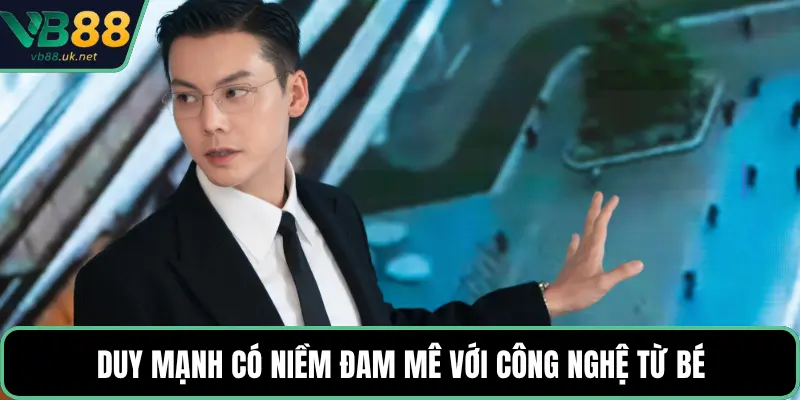 Duy Mạnh có niềm đam mê với công nghệ từ bé