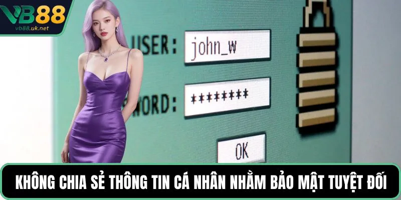 Không chia sẻ thông tin cá nhân nhằm bảo mật tuyệt đối
