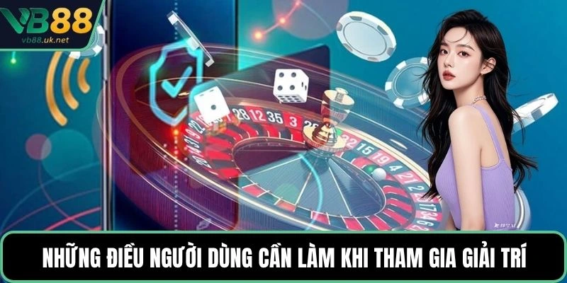 Những điều người dùng cần làm khi tham gia giải trí