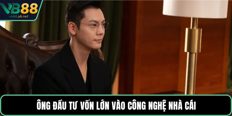 Ông đầu tư vốn lớn vào công nghệ nhà cái
