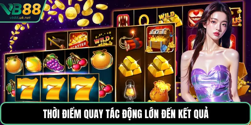 Thời điểm quay tác động lớn đến kết quả