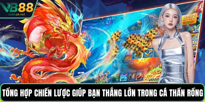 Tổng hợp chiến lược giúp bạn thắng lớn trong cá thần rồng