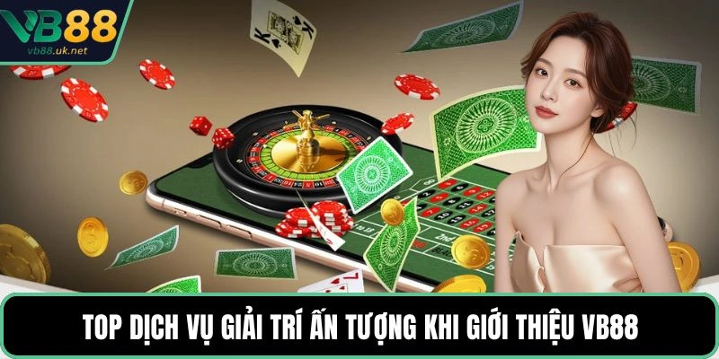 Top dịch vụ giải trí ấn tượng khi giới thiệu VB88